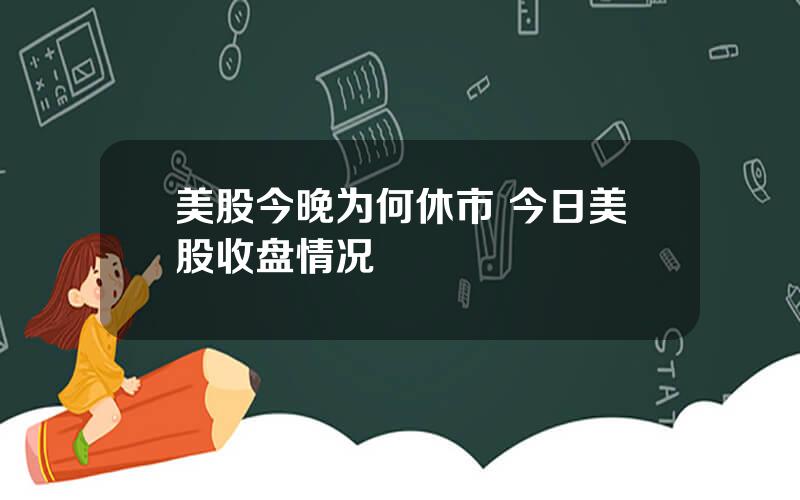 美股今晚为何休市 今日美股收盘情况